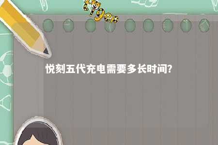 悦刻五代充电需要多长时间？ 